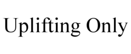 UPLIFTING ONLY trademark