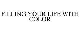 FILLING YOUR LIFE WITH COLOR trademark