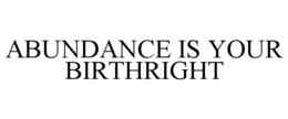 ABUNDANCE IS YOUR BIRTHRIGHT trademark