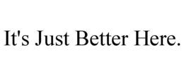 IT'S JUST BETTER HERE. trademark