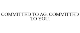 COMMITTED TO AG. COMMITTED TO YOU. trademark