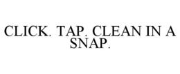 CLICK. TAP. CLEAN IN A SNAP. trademark