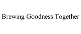 BREWING GOODNESS TOGETHER trademark
