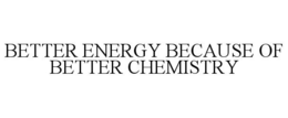BETTER ENERGY BECAUSE OF BETTER CHEMISTRY trademark