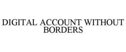 DIGITAL ACCOUNT WITHOUT BORDERS trademark
