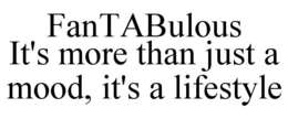 FANTABULOUS IT'S MORE THAN JUST A MOOD, IT'S A LIFESTYLE trademark