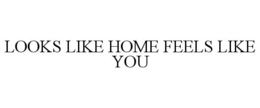 LOOKS LIKE HOME FEELS LIKE YOU trademark