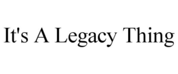 IT'S A LEGACY THING trademark