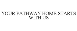 YOUR PATHWAY HOME STARTS WITH US trademark