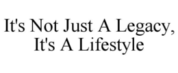 IT'S NOT JUST A LEGACY, IT'S A LIFESTYLE trademark