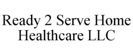 READY 2 SERVE HOME HEALTHCARE LLC trademark