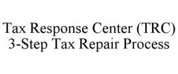 TAX RESPONSE CENTER (TRC) 3-STEP TAX REPAIR PROCESS trademark