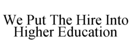 WE PUT THE HIRE INTO HIGHER EDUCATION trademark