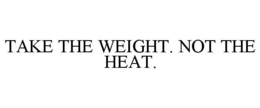 TAKE THE WEIGHT. NOT THE HEAT. trademark