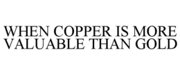 WHEN COPPER IS MORE VALUABLE THAN GOLD trademark