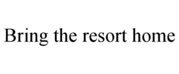 BRING THE RESORT HOME trademark