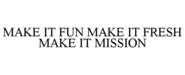 MAKE IT FUN MAKE IT FRESH MAKE IT MISSION trademark