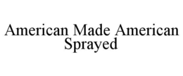 AMERICAN MADE AMERICAN SPRAYED trademark