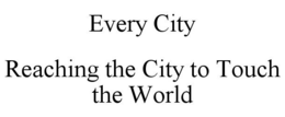 EVERY CITY REACHING THE CITY TO TOUCH THE WORLD trademark