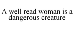 A WELL READ WOMAN IS A DANGEROUS CREATURE trademark