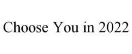 CHOOSE YOU IN 2022 trademark