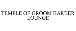 TEMPLE OF GROOM BARBER LOUNGE trademark