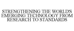 STRENGTHENING THE WORLD'S EMERGING TECHNOLOGY FROM RESEARCH TO STANDARDS trademark