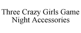 THREE CRAZY GIRLS GAME NIGHT ACCESSORIES trademark