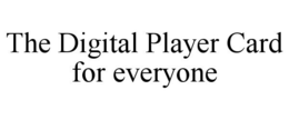 THE DIGITAL PLAYER CARD FOR EVERYONE trademark
