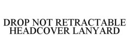 DROP NOT RETRACTABLE HEADCOVER LANYARD trademark