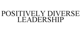 POSITIVELY DIVERSE LEADERSHIP trademark
