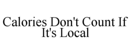 CALORIES DON'T COUNT IF IT'S LOCAL trademark