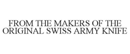 FROM THE MAKERS OF THE ORIGINAL SWISS ARMY KNIFE trademark
