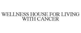 WELLNESS HOUSE FOR LIVING WITH CANCER trademark