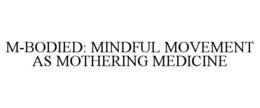 M-BODIED: MINDFUL MOVEMENT AS MOTHERING MEDICINE trademark