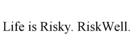 LIFE IS RISKY. RISKWELL. trademark