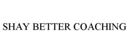 SHAY BETTER COACHING trademark