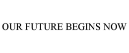OUR FUTURE BEGINS NOW trademark