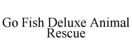 GO FISH DELUXE ANIMAL RESCUE trademark