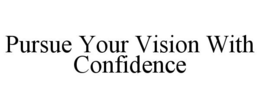 PURSUE YOUR VISION WITH CONFIDENCE trademark