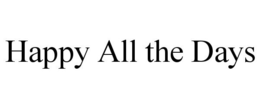 HAPPY ALL THE DAYS trademark