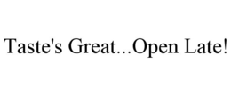 TASTE'S GREAT...OPEN LATE! trademark