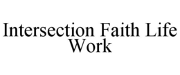 INTERSECTION FAITH LIFE WORK trademark