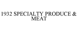 1932 SPECIALTY PRODUCE & MEAT trademark