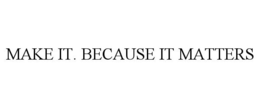MAKE IT. BECAUSE IT MATTERS trademark