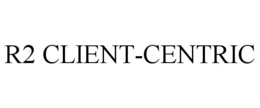 R2 CLIENT-CENTRIC trademark