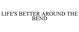 LIFE'S BETTER AROUND THE BEND trademark