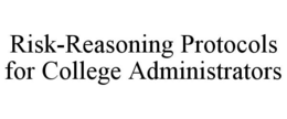RISK-REASONING PROTOCOLS FOR COLLEGE ADMINISTRATORS trademark