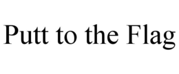 PUTT TO THE FLAG trademark