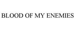 BLOOD OF MY ENEMIES trademark